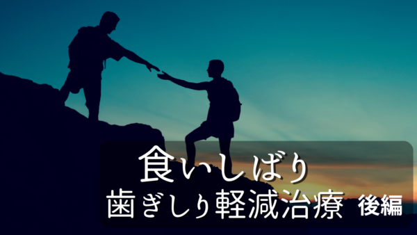 食いしばり歯ぎしり軽減治療　後編